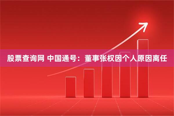股票查询网 中国通号：董事张权因个人原因离任