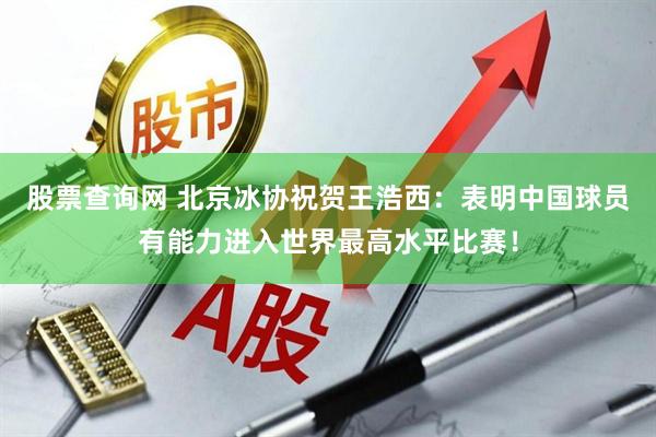 股票查询网 北京冰协祝贺王浩西：表明中国球员有能力进入世界最高水平比赛！