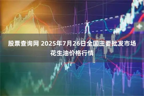 股票查询网 2025年7月26日全国主要批发市场花生油价格行情