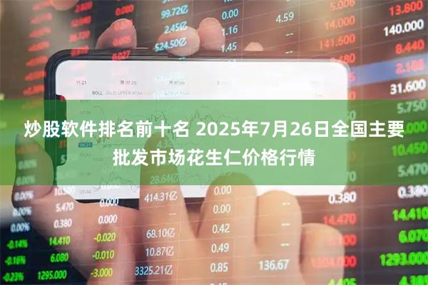炒股软件排名前十名 2025年7月26日全国主要批发市场花生仁价格行情