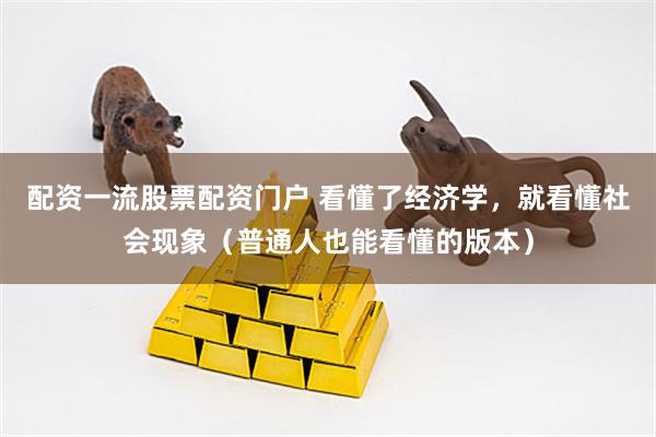 配资一流股票配资门户 看懂了经济学，就看懂社会现象（普通人也能看懂的版本）