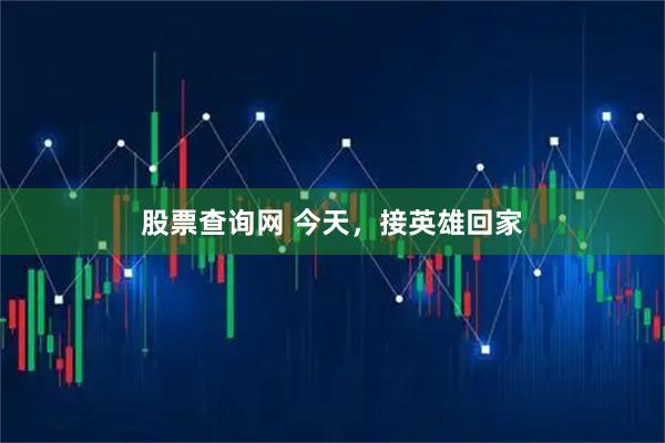 股票查询网 今天，接英雄回家