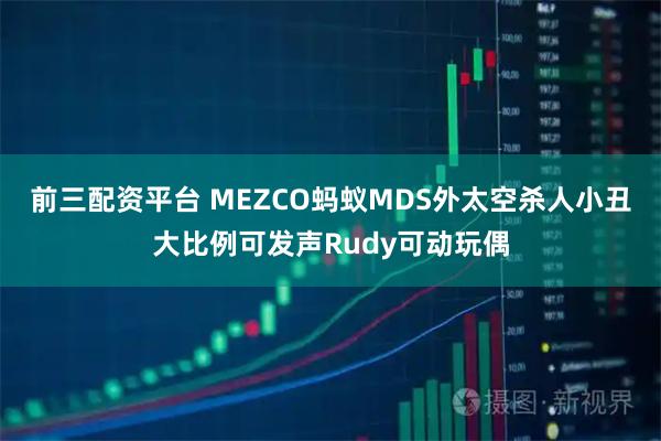 前三配资平台 MEZCO蚂蚁MDS外太空杀人小丑大比例可发声Rudy可动玩偶