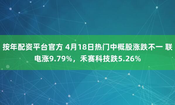 按年配资平台官方 4月18日热门中概股涨跌不一 联电涨9.79%，禾赛科技跌5.26%