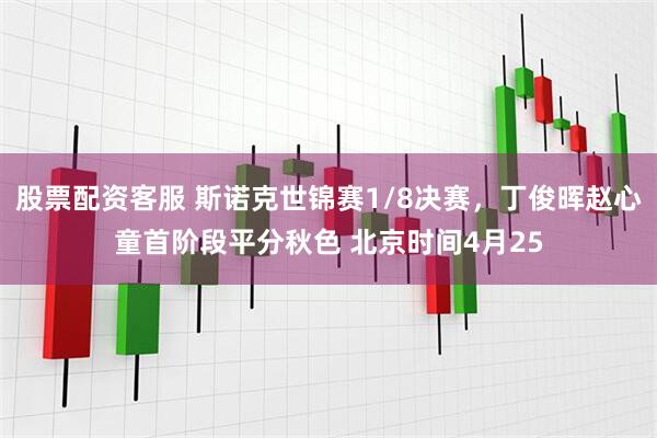 股票配资客服 斯诺克世锦赛1/8决赛，丁俊晖赵心童首阶段平分秋色 北京时间4月25